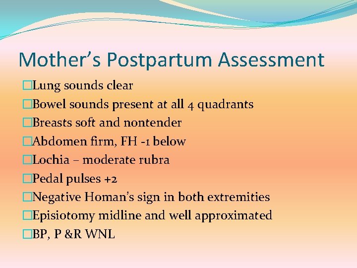 Mother’s Postpartum Assessment �Lung sounds clear �Bowel sounds present at all 4 quadrants �Breasts