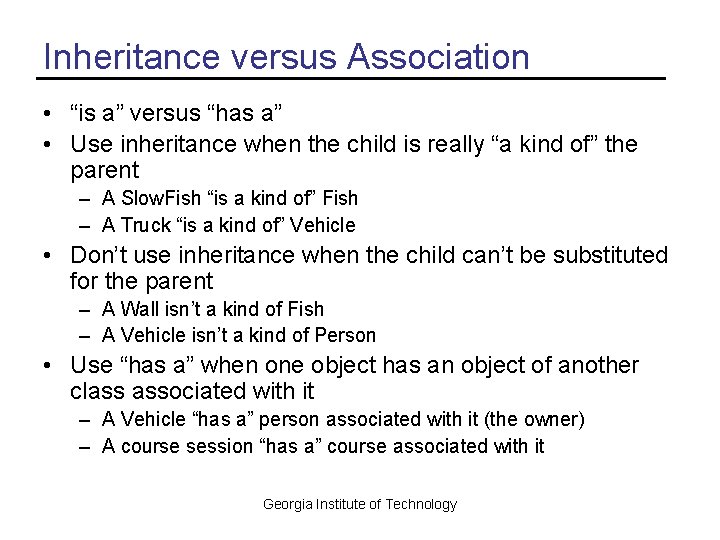 Inheritance versus Association • “is a” versus “has a” • Use inheritance when the