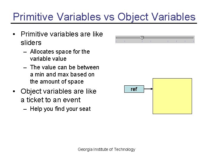 Primitive Variables vs Object Variables • Primitive variables are like sliders – Allocates space