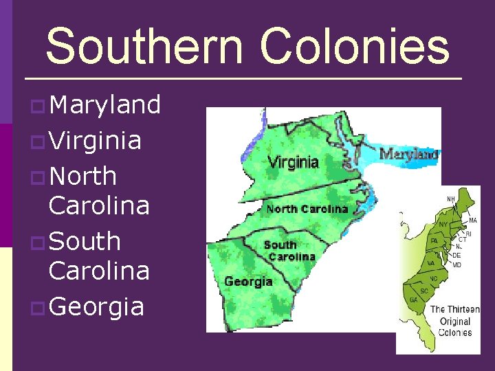 Southern Colonies p Maryland p Virginia p North Carolina p South Carolina p Georgia Southern Colonies p Maryland p Virginia p North Carolina p South Carolina p Georgia