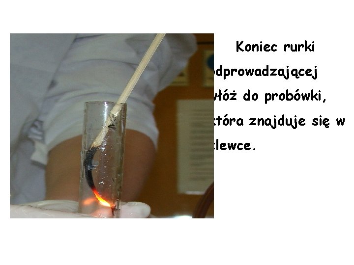 Koniec rurki odprowadzającej włóż do probówki, która znajduje się w zlewce. 