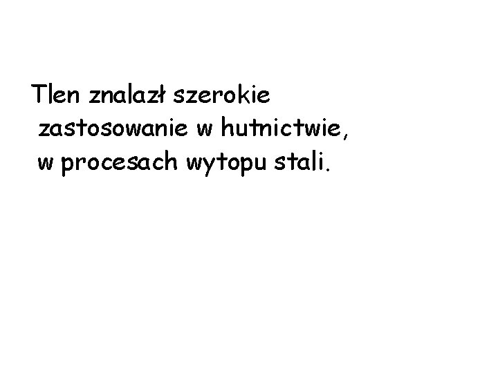 Tlen znalazł szerokie zastosowanie w hutnictwie, w procesach wytopu stali. 