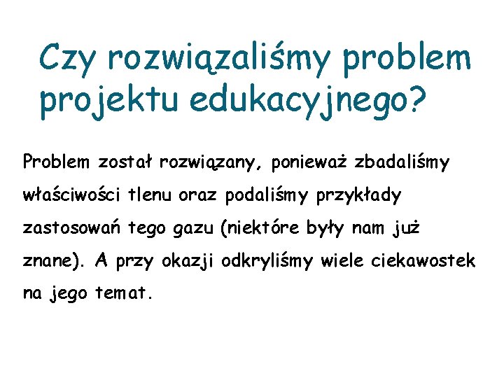 Czy rozwiązaliśmy problem projektu edukacyjnego? Problem został rozwiązany, ponieważ zbadaliśmy właściwości tlenu oraz podaliśmy