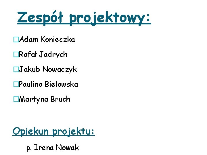 Zespół projektowy: �Adam Konieczka �Rafał Jadrych �Jakub Nowaczyk �Paulina Bielawska �Martyna Bruch Opiekun projektu: