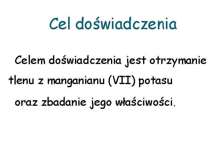 Cel doświadczenia Celem doświadczenia jest otrzymanie tlenu z manganianu (VII) potasu oraz zbadanie jego