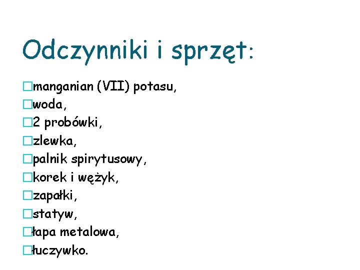 Odczynniki i sprzęt: �manganian (VII) potasu, �woda, � 2 probówki, �zlewka, �palnik spirytusowy, �korek