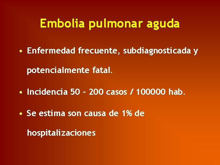 Embolia pulmonar aguda • Enfermedad frecuente, subdiagnosticada y potencialmente fatal. • Incidencia 50 –