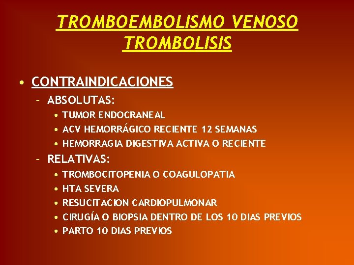 TROMBOEMBOLISMO VENOSO TROMBOLISIS • CONTRAINDICACIONES – ABSOLUTAS: • TUMOR ENDOCRANEAL • ACV HEMORRÁGICO RECIENTE