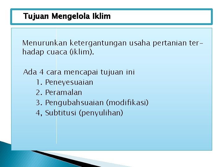 Tujuan Mengelola Iklim Menurunkan ketergantungan usaha pertanian terhadap cuaca (iklim). Ada 4 cara mencapai