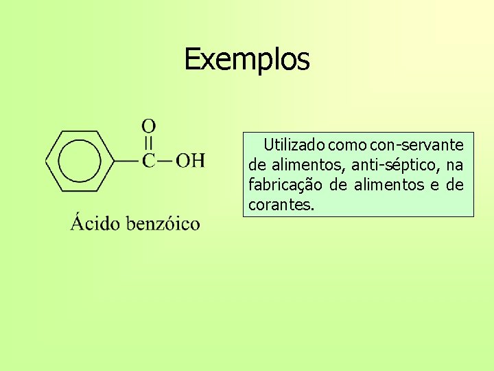 Exemplos Utilizado como con-servante de alimentos, anti-séptico, na fabricação de alimentos e de corantes.