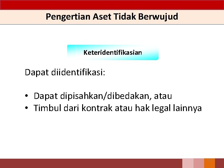 Pengertian Aset Tidak Berwujud Keteridentifikasian Dapat diidentifikasi: • Dapat dipisahkan/dibedakan, atau • Timbul dari