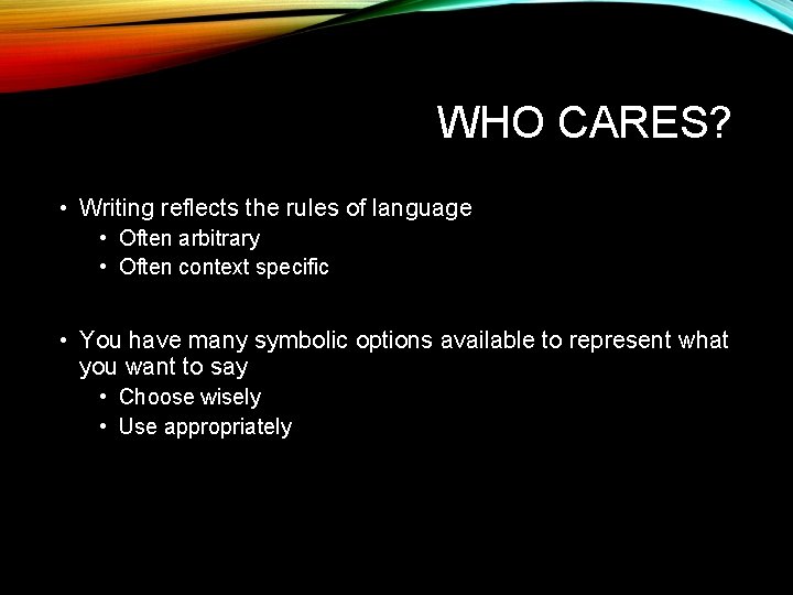 WHO CARES? • Writing reflects the rules of language • Often arbitrary • Often