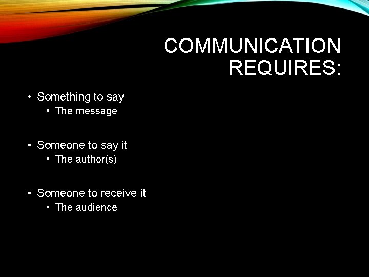 COMMUNICATION REQUIRES: • Something to say • The message • Someone to say it