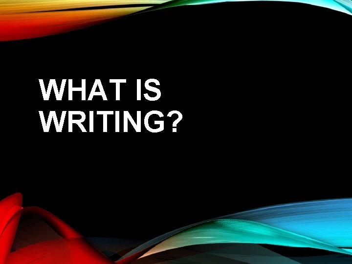 WHAT IS WRITING? 