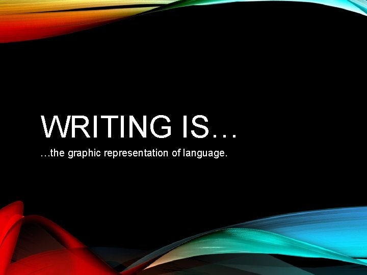 WRITING IS… …the graphic representation of language. 