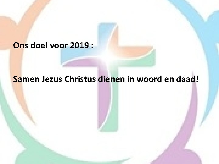 Ons doel voor 2019 : Samen Jezus Christus dienen in woord en daad! 