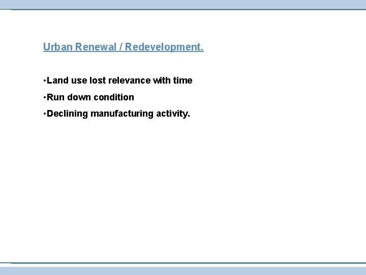 Urban Renewal / Redevelopment. • Land use lost relevance with time • Run down