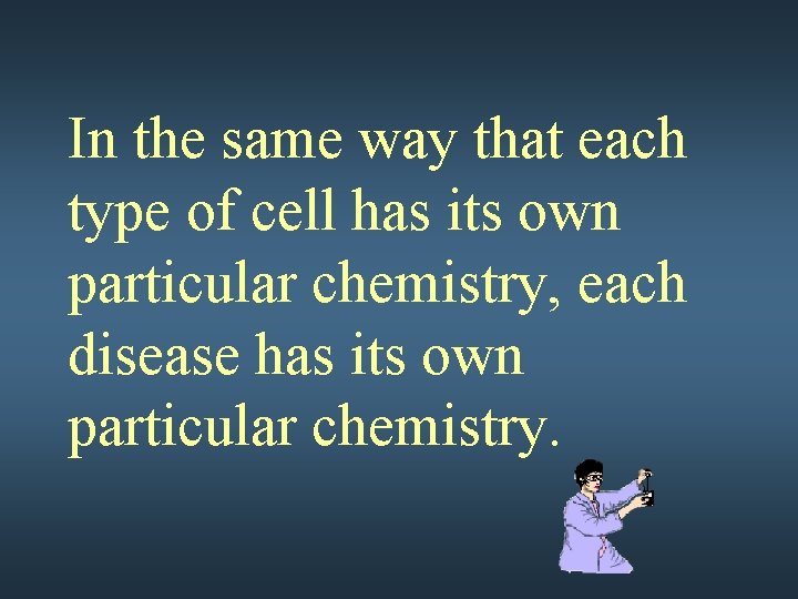 In the same way that each type of cell has its own particular chemistry,