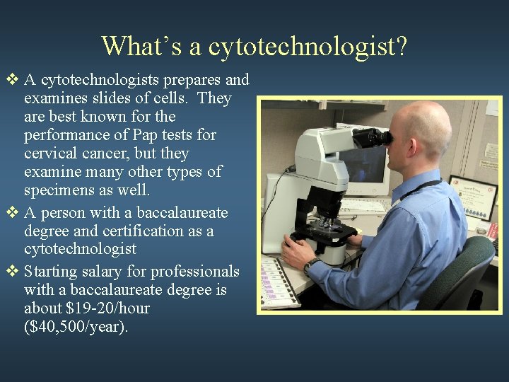 What’s a cytotechnologist? v A cytotechnologists prepares and examines slides of cells. They are