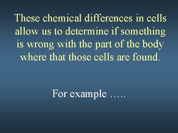 These chemical differences in cells allow us to determine if something is wrong with