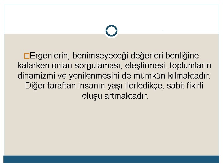 �Ergenlerin, benimseyeceği değerleri benliğine katarken onları sorgulaması, eleştirmesi, toplumların dinamizmi ve yenilenmesini de mümkün