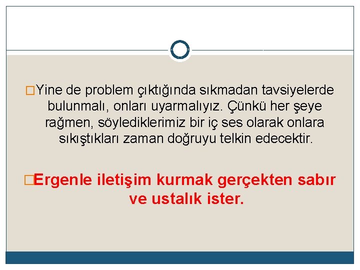 �Yine de problem çıktığında sıkmadan tavsiyelerde bulunmalı, onları uyarmalıyız. Çünkü her şeye rağmen, söylediklerimiz