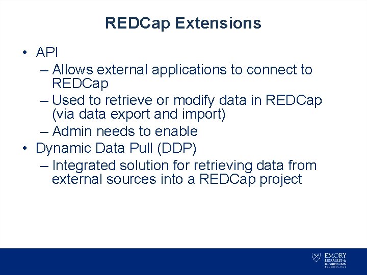 REDCap Extensions • API – Allows external applications to connect to REDCap – Used
