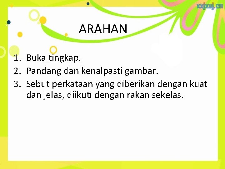 ARAHAN 1. Buka tingkap. 2. Pandang dan kenalpasti gambar. 3. Sebut perkataan yang diberikan ARAHAN 1. Buka tingkap. 2. Pandang dan kenalpasti gambar. 3. Sebut perkataan yang diberikan