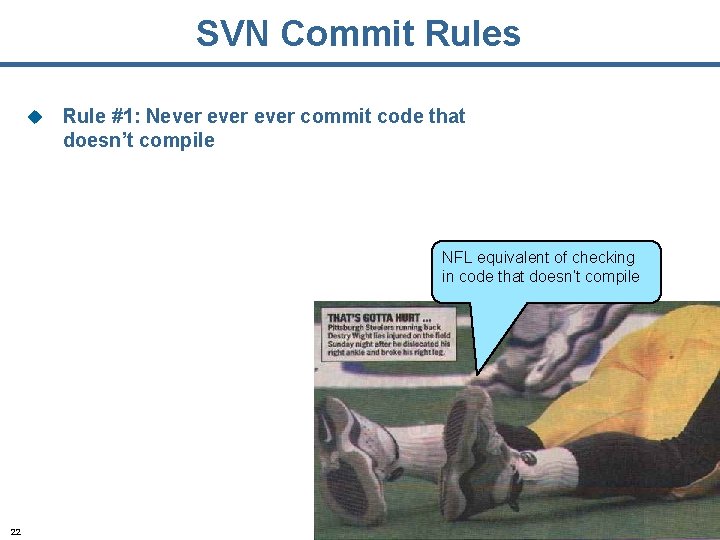 SVN Commit Rules u Rule #1: Never commit code that doesn’t compile NFL equivalent