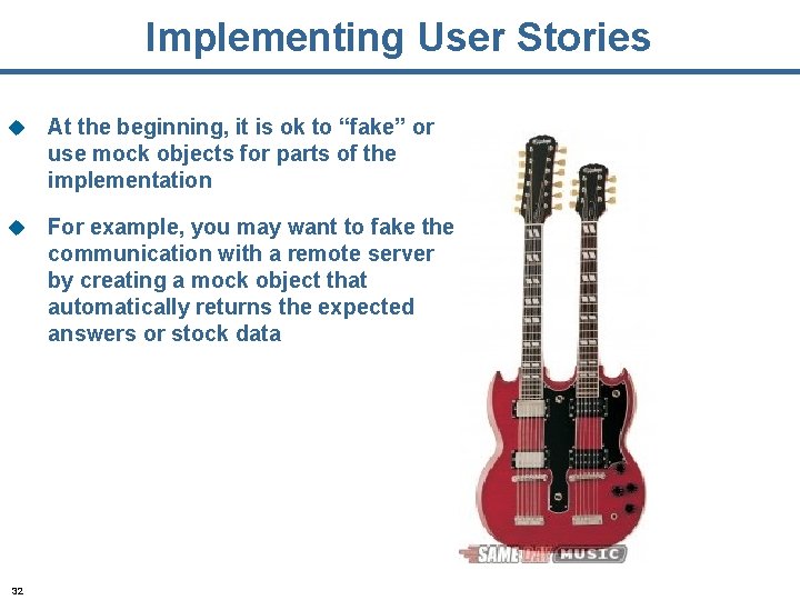 Implementing User Stories u At the beginning, it is ok to “fake” or use