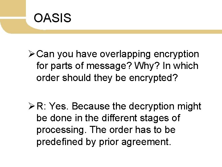 OASIS Ø Can you have overlapping encryption for parts of message? Why? In which