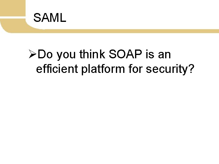 SAML ØDo you think SOAP is an efficient platform for security? 