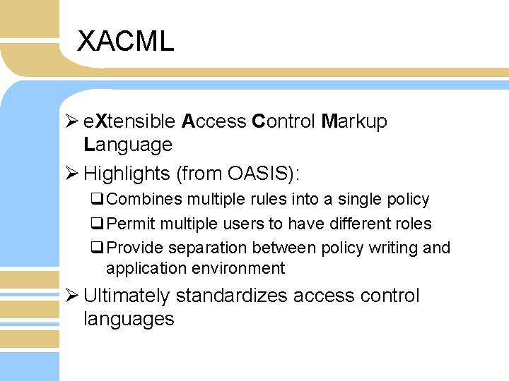 XACML Ø e. Xtensible Access Control Markup Language Ø Highlights (from OASIS): q. Combines