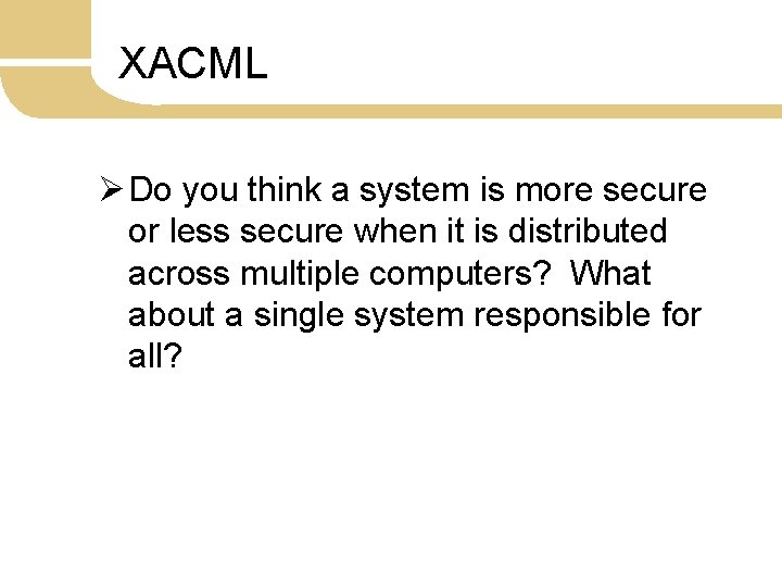 XACML Ø Do you think a system is more secure or less secure when