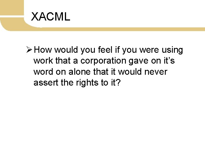 XACML Ø How would you feel if you were using work that a corporation