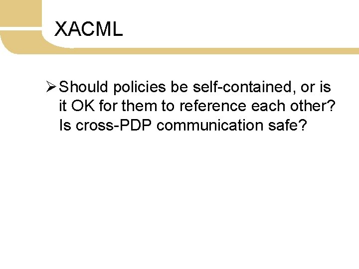 XACML Ø Should policies be self-contained, or is it OK for them to reference