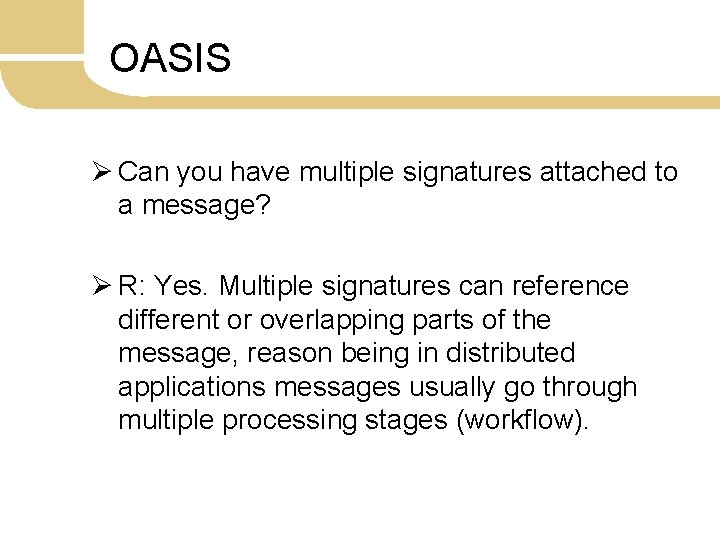 OASIS Ø Can you have multiple signatures attached to a message? Ø R: Yes.