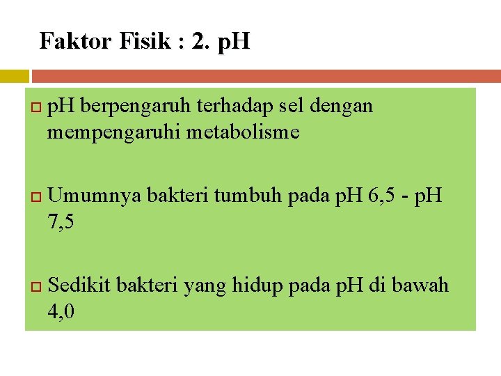 Faktor Fisik : 2. p. H berpengaruh terhadap sel dengan mempengaruhi metabolisme Umumnya bakteri