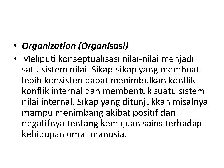  • Organization (Organisasi) • Meliputi konseptualisasi nilai-nilai menjadi satu sistem nilai. Sikap-sikap yang