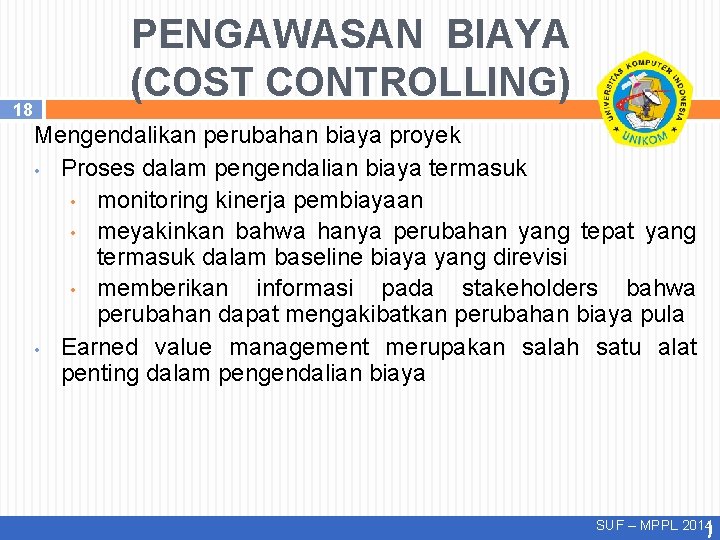18 PENGAWASAN BIAYA (COST CONTROLLING) Mengendalikan perubahan biaya proyek • Proses dalam pengendalian biaya