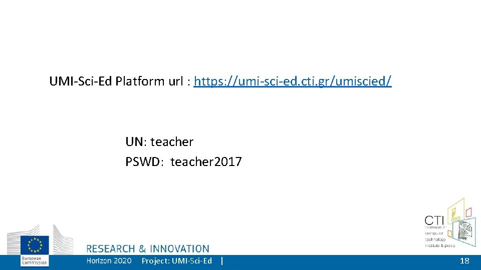 UMI-Sci-Ed Platform url : https: //umi-sci-ed. cti. gr/umiscied/ UN: teacher PSWD: teacher 2017 Project: