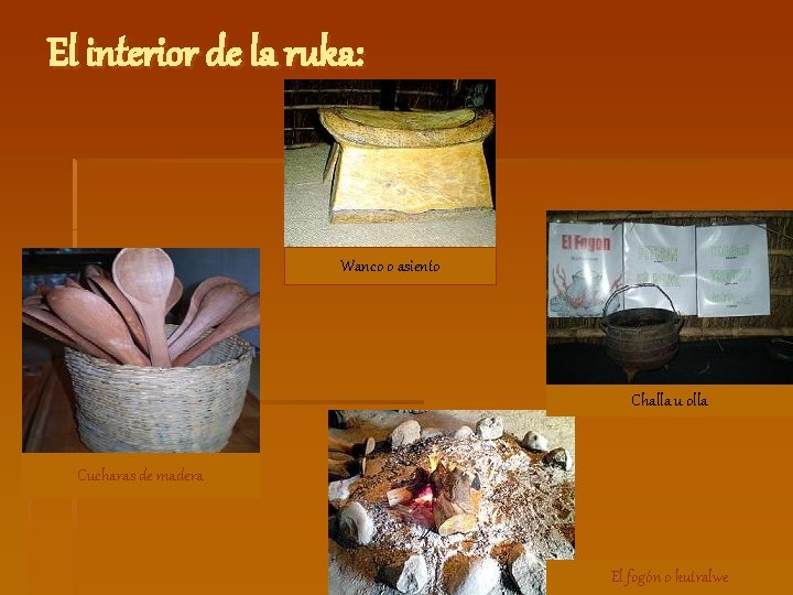 El interior de la ruka: Wanco o asiento Challa u olla Cucharas de madera