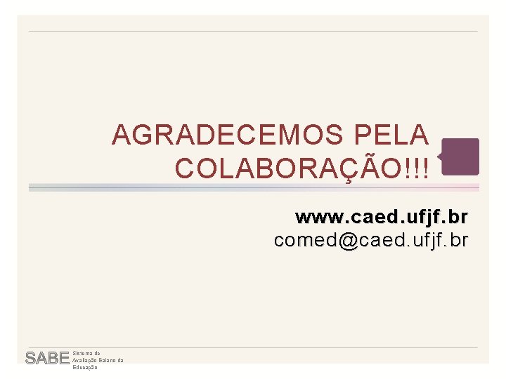 AGRADECEMOS PELA COLABORAÇÃO!!! www. caed. ufjf. br comed@caed. ufjf. br Sistema de Avaliação Baiano