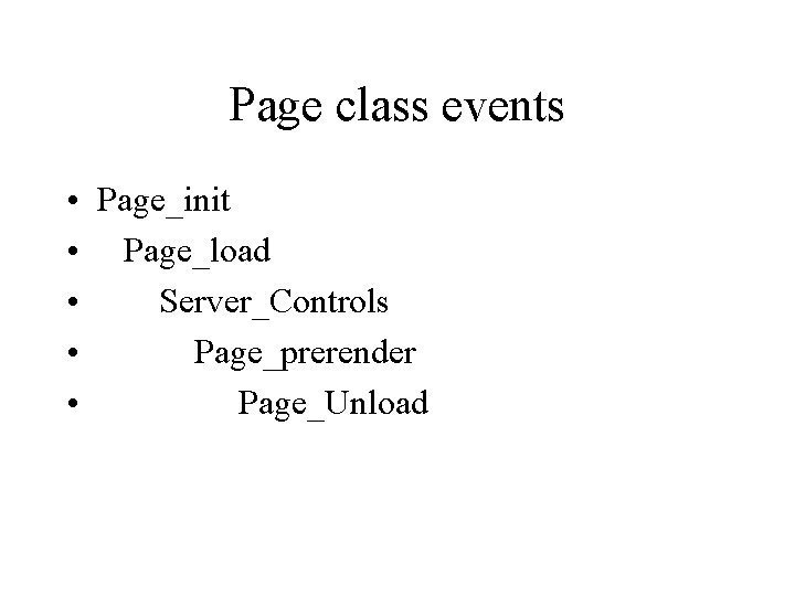 Page class events • • • Page_init Page_load Server_Controls Page_prerender Page_Unload 