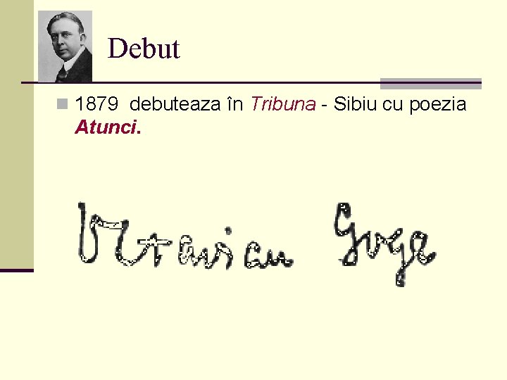 Debut n 1879 debuteaza în Tribuna - Sibiu cu poezia Atunci. 