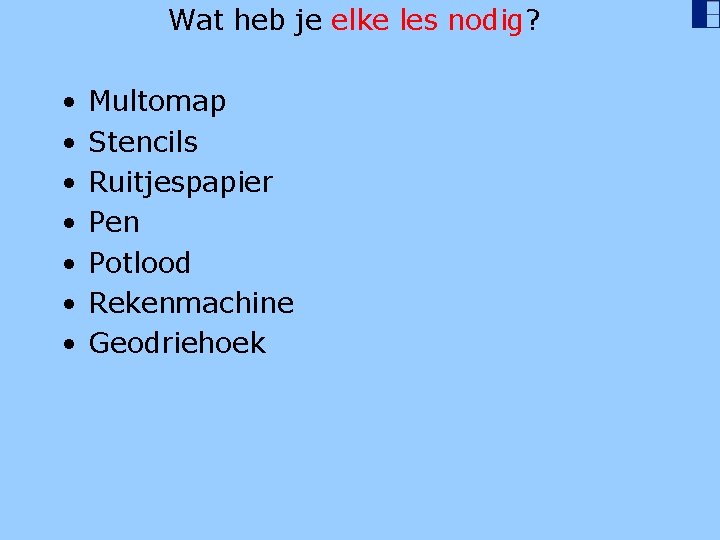 Wat heb je elke les nodig? • • Multomap Stencils Ruitjespapier Pen Potlood Rekenmachine