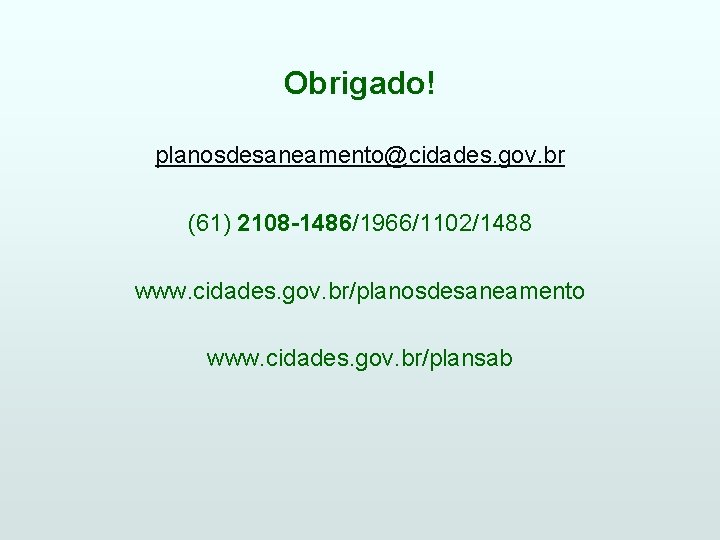 Obrigado! planosdesaneamento@cidades. gov. br (61) 2108 -1486/1966/1102/1488 www. cidades. gov. br/planosdesaneamento www. cidades. gov.