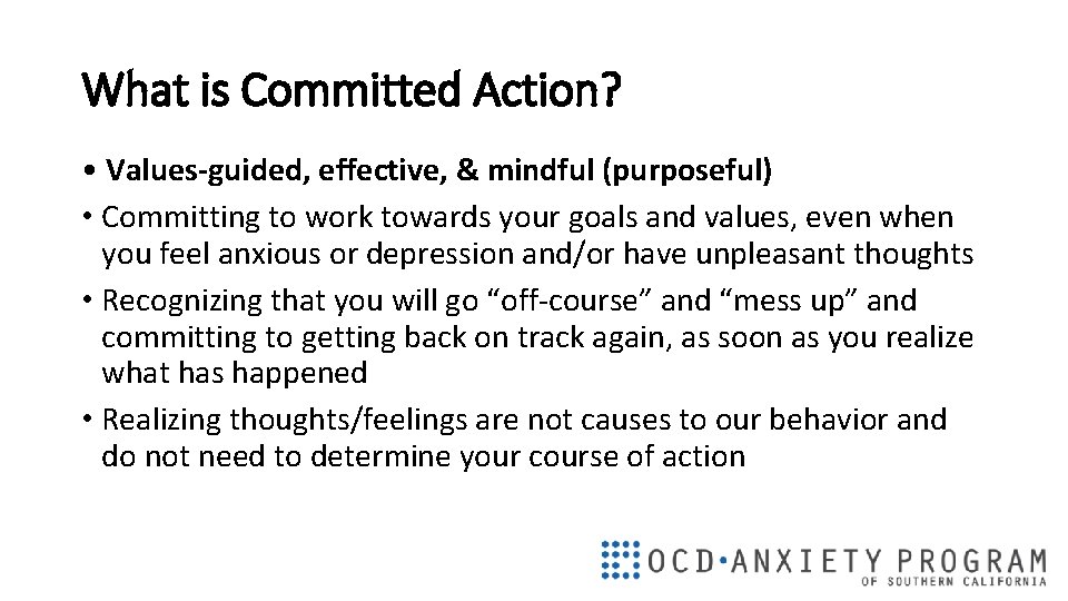 What is Committed Action? • Values-guided, effective, & mindful (purposeful) • Committing to work
