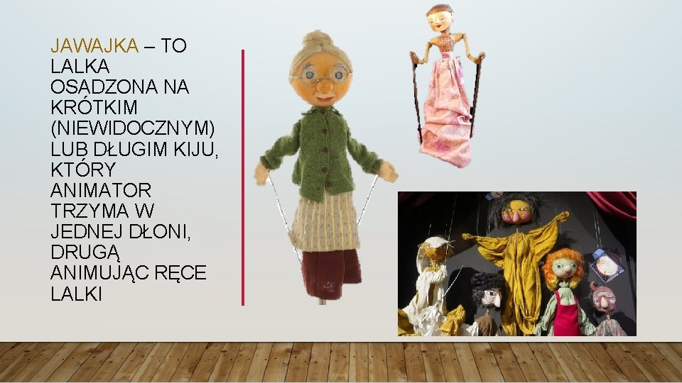 JAWAJKA – TO LALKA OSADZONA NA KRÓTKIM (NIEWIDOCZNYM) LUB DŁUGIM KIJU, KTÓRY ANIMATOR TRZYMA
