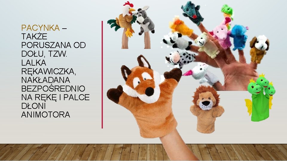 PACYNKA – TAKŻE PORUSZANA OD DOŁU, TZW. LALKA RĘKAWICZKA, NAKŁADANA BEZPOŚREDNIO NA RĘKĘ I